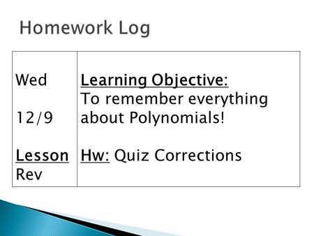 Wed 12/9 Lesson Rev Learning Objective: To remember everything about Polynomials! Hw: Quiz Corrections.