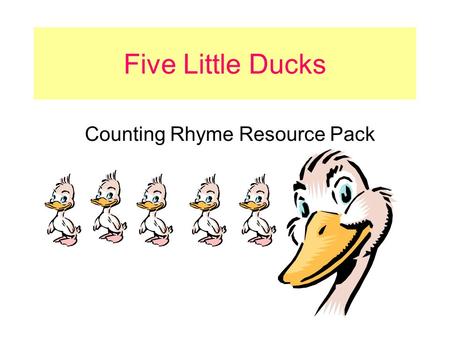 Five Little Ducks Counting Rhyme Resource Pack. Five Little Ducks Five little ducks, Went out one day, Over the hill and far away. Mother duck said, “Quack,