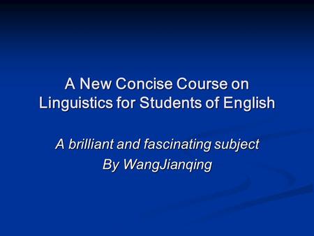 A New Concise Course on Linguistics for Students of English A brilliant and fascinating subject By WangJianqing.