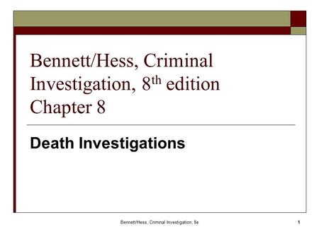 Bennett/Hess, Criminal Investigation, 8e 1 Bennett/Hess, Criminal Investigation, 8 th edition Chapter 8 Death Investigations.