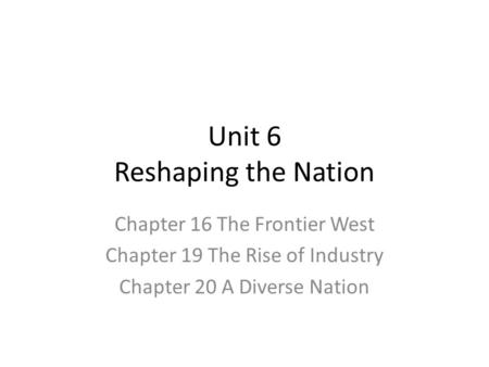 Unit 6 Reshaping the Nation Chapter 16 The Frontier West Chapter 19 The Rise of Industry Chapter 20 A Diverse Nation.
