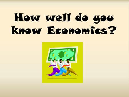 How well do you know Economics?. Name the four factors of production. Land Labor Capital Entrepreneurship.