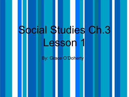 Social Studies Ch.3 Lesson 1 By: Grace O’Doherty.