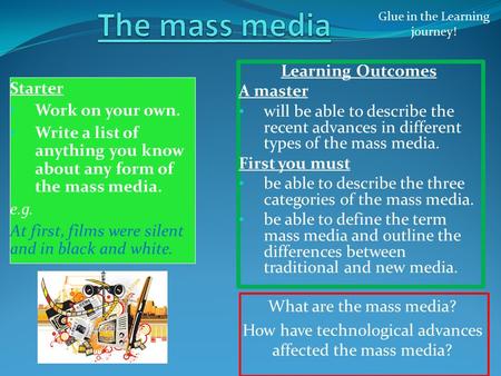 What are the mass media? How have technological advances affected the mass media? Glue in the Learning journey! Starter Work on your own. Write a list.