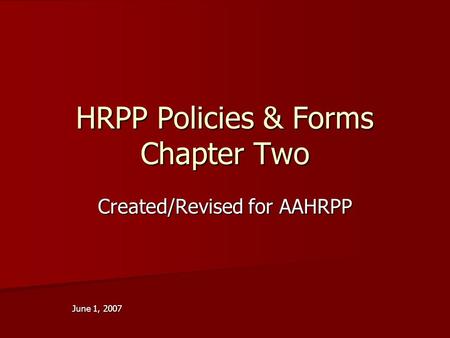 HRPP Policies & Forms Chapter Two Created/Revised for AAHRPP June 1, 2007.