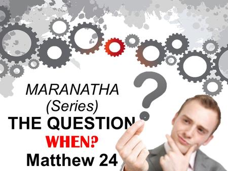 MARANATHA (Series) THE QUESTION WHEN? Matthew 24.