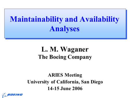 ARIES Meeting, UCSD L. M. Waganer, 14-15 June 2006 Maintainability and Availability Analyses L. M. Waganer The Boeing Company ARIES Meeting University.