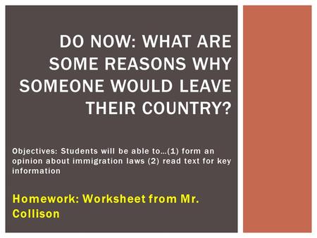 Objectives: Students will be able to…(1) form an opinion about immigration laws (2) read text for key information Homework: Worksheet from Mr. Collison.