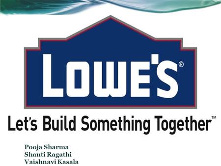 Pooja Sharma Shanti Ragathi Vaishnavi Kasala. BUSINESS BACKGROUND Lowe's started as a single hardware store in North Carolina in 1946 and since then has.