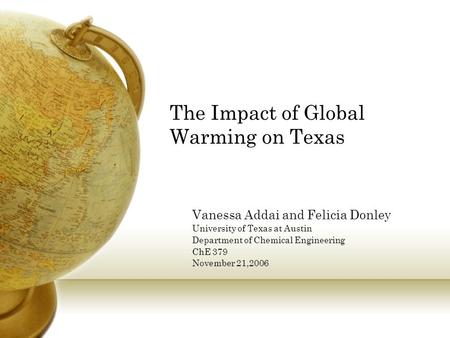 The Impact of Global Warming on Texas Vanessa Addai and Felicia Donley University of Texas at Austin Department of Chemical Engineering ChE 379 November.