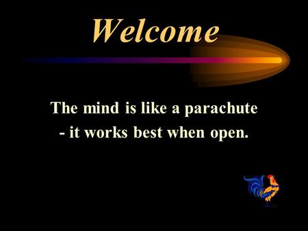 Welcome The mind is like a parachute - it works best when open.