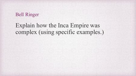Bell Ringer Explain how the Inca Empire was complex (using specific examples.)