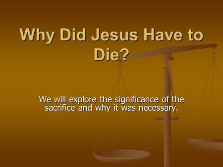 Why Did Jesus Have to Die? We will explore the significance of the sacrifice and why it was necessary.