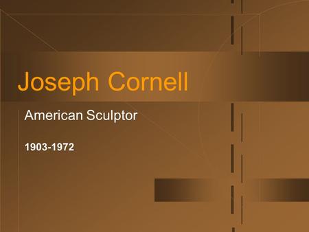 Joseph Cornell American Sculptor 1903-1972. Jospeh Cornell had no formal training in art and his most characteristic works are his highly distinctive.