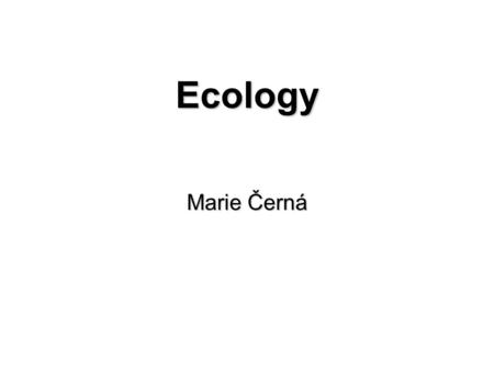 Ecology Marie Černá. Ecology from the Greek words:oikos – home logos – to study the scientific study of the interactions between organisms and the environment.