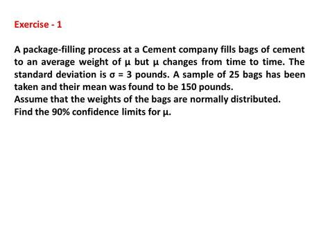 Exercise - 1 A package-filling process at a Cement company fills bags of cement to an average weight of µ but µ changes from time to time. The standard.
