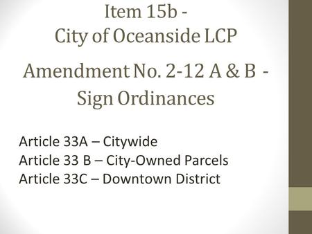 Item 15b - City of Oceanside LCP Amendment No. 2-12 A & B - Sign Ordinances Article 33A – Citywide Article 33 B – City-Owned Parcels Article 33C – Downtown.