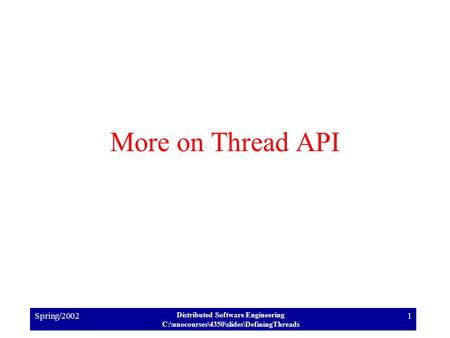 Spring/2002 Distributed Software Engineering C:\unocourses\4350\slides\DefiningThreads 1 More on Thread API.