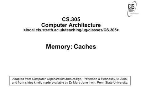 CS.305 Computer Architecture Memory: Caches Adapted from Computer Organization and Design, Patterson & Hennessy, © 2005, and from slides kindly made available.