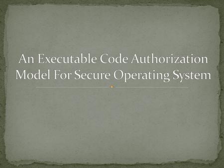 Introduction Program File Authorization Security Theorem Active Code Authorization Authorization Logic Implementation considerations Conclusion.