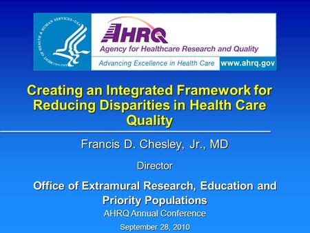 Creating an Integrated Framework for Reducing Disparities in Health Care Quality Francis D. Chesley, Jr., MD Director Office of Extramural Research, Education.