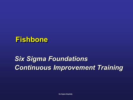FishboneFishbone Six Sigma Foundations Continuous Improvement Training Six Sigma Foundations Continuous Improvement Training Six Sigma Simplicity.