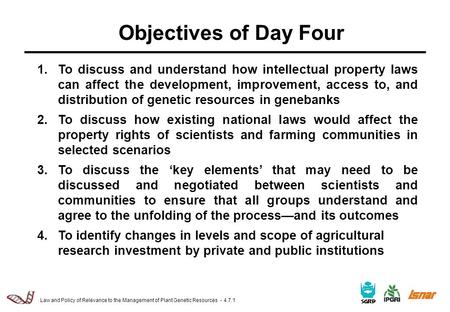 Law and Policy of Relevance to the Management of Plant Genetic Resources - 4.7.1 Objectives of Day Four 1.To discuss and understand how intellectual property.
