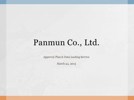 Panmun Co., Ltd. Approval Plan & Data loading Service March 24, 2015.