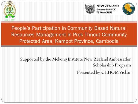 Supported by the Mekong Institute New Zealand Ambassador Scholarship Program Presented by CHHOM Vichar People’s Participation in Community Based Natural.