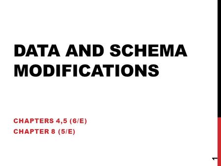 DATA AND SCHEMA MODIFICATIONS CHAPTERS 4,5 (6/E) CHAPTER 8 (5/E) 1.