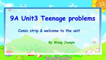 Comic strip & welcome to the unit 9A Unit3 Teenage problems By Wang Jianqin.