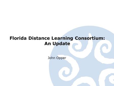 Florida Distance Learning Consortium: An Update John Opper.