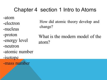 Chapter 4 section 1 Intro to Atoms -atom -electron -nucleus -proton -energy level -neutron -atomic number -isotope -mass number How did atomic theory.