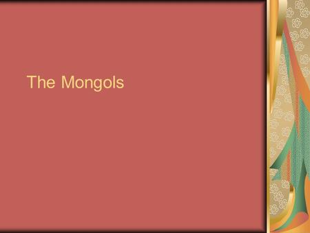 The Mongols. Lived on the northern Asian steppe Nomadic Highly skilled on horseback Took pride in discipline, ruthlessness, and courage.