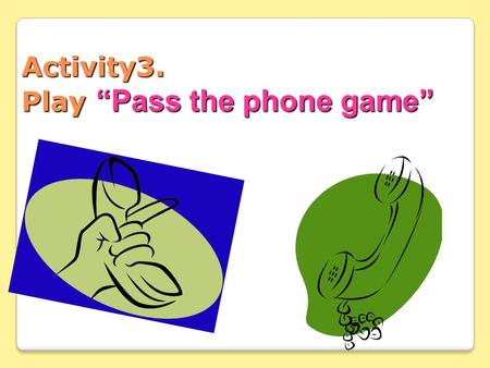 Activity3. Play “Pass the phone game” 1. Pass the two phones. Green and blue phones. 2. Listening to the music, Pass the two phones to others. 3. When.
