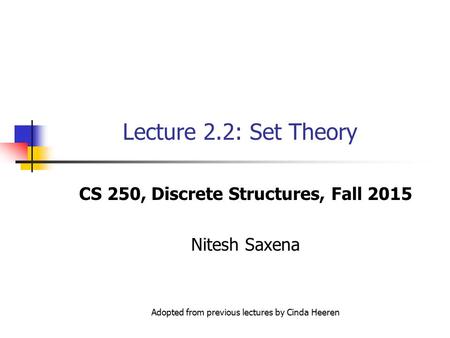 Lecture 2.2: Set Theory CS 250, Discrete Structures, Fall 2015 Nitesh Saxena Adopted from previous lectures by Cinda Heeren.