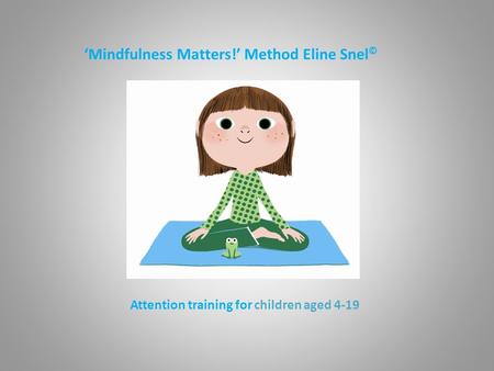 ‘Mindfulness Matters!’ Method Eline Snel © Attention training for children aged 4-19.