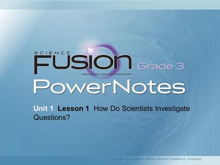 Unit 1 Lesson 1 How Do Scientists Investigate Questions? Copyright © Houghton Mifflin Harcourt Publishing Company.