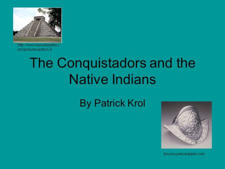 The Conquistadors and the Native Indians By Patrick Krol  om/pictures/aztecs-0 forums.pelicanparts.com.