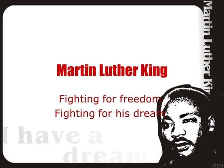 Martin Luther King Fighting for freedom Fighting for his dream.