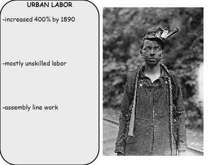 URBAN LABOR -increased 400% by 1890 -mostly unskilled labor -assembly line work.