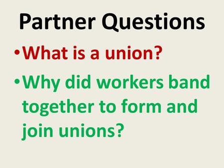 Partner Questions What is a union? Why did workers band together to form and join unions?