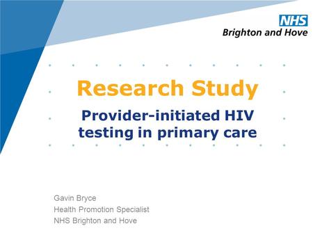 Research Study Gavin Bryce Health Promotion Specialist NHS Brighton and Hove Provider-initiated HIV testing in primary care.