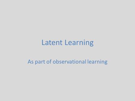 Latent Learning As part of observational learning.