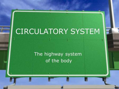 CIRCULATORY SYSTEM The highway system of the body.