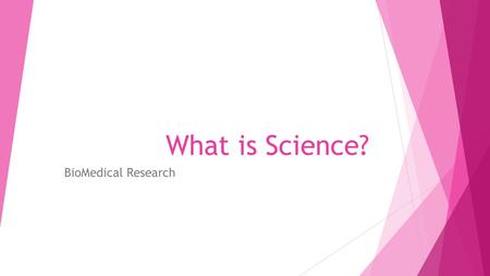 What is Science? BioMedical Research. Science  Continuous stream of ideas that are constantly being reshaped, added to, subtracted from and built upon.
