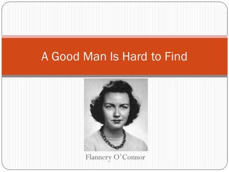 Flannery O’Connor A Good Man Is Hard to Find. About O’Connor O'Connor described herself as a pigeon-toed child with a receding chin and a you-leave-me-alone-