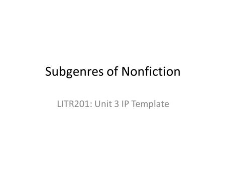Subgenres of Nonfiction LITR201: Unit 3 IP Template.