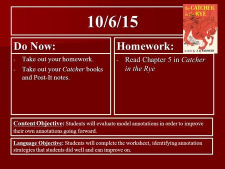 10/6/15 Do Now: - Take out your homework. - Take out your Catcher books and Post-It notes. Homework: - Read Chapter 5 in Catcher in the Rye Content Objective: