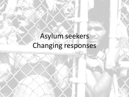 Asylum seekers Changing responses. Using the following web links, information gathered in class and your own research complete the following tasks: